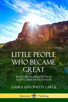 Little People Who Became Great: Short Biographies of Those Every Child Should Know