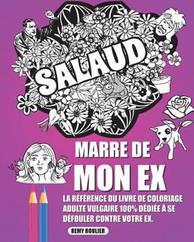 Marre De Mon Ex: La Référence Du Livre De Coloriage Adulte Antistress Vulgaire 100% Dédiée À Se Défouler Contre Votre Ex.