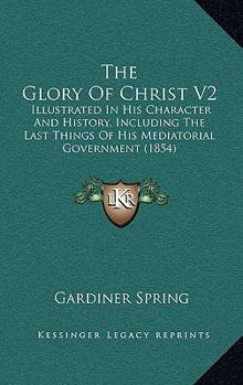 Paperback The Glory Of Christ V2: Illustrated In His Character And History, Including The Last Things Of His Mediatorial Government (1854) Book