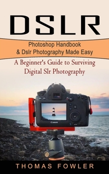 Paperback Dslr: Photoshop Handbook & Dslr Photography Made Easy (A Beginner's Guide to Surviving Digital Slr Photography) Book