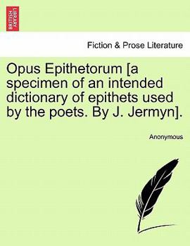 Paperback Opus Epithetorum [a Specimen of an Intended Dictionary of Epithets Used by the Poets. by J. Jermyn]. Book