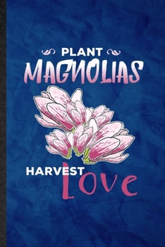 Paperback Plant Magnolias Harvest Love: Funny Blank Lined Magnolia Florist Gardener Notebook/ Journal, Graduation Appreciation Gratitude Thank You Souvenir Ga Book