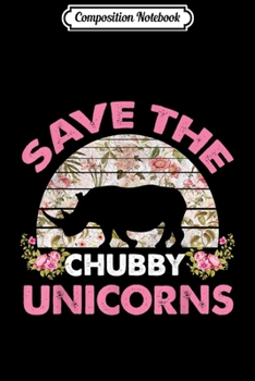 Composition Notebook: Rhino lovers Gift-Save the Chubby Unicorns Floral  Journal/Notebook Blank Lined Ruled 6x9 100 Pages