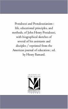 Paperback Pestalozzi and Pestalozzianism: Life, Educational Principles, and Methods, of John Henry Pestalozzi, With Biographical Sketches of Several of His Assi Book