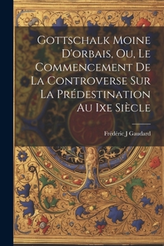 Paperback Gottschalk Moine D'orbais, Ou, Le Commencement De La Controverse Sur La Prédestination Au Ixe Siècle [French] Book
