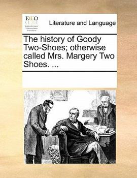 The history of Goody Two-Shoes; otherwise called Mrs. Margery Two Shoes. ...