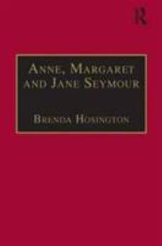 Hardcover Anne, Margaret and Jane Seymour: Printed Writings 1500-1640: Series I, Part Two, Volume 6 Book