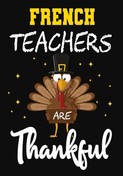 French Teachers Are Thankful: Teacher Notebook , Journal or Planner for Teacher Gift,Thank You Gift to Show Your Gratitude During,thanksgiving funny gift