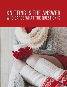 Knitting is the Answer, Who Cares What the Question Is: Organize your Life with this Funny Large Weekly Planner with 2020 Calendar. A Perfect Gift Idea for Crocheters or Knitters.