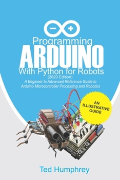 Paperback Programming Arduino With Python For Robots (2020 Edition): A Beginner to Advanced Reference Guide to Arduino programming for Microcontroller processin Book