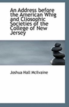 An Address Before the American Whig and Cliosophic Societies of the College of New Jersey