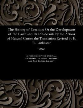 Paperback The History of Creation: Or the Development of the Earth and Its Inhabitants by the Action of Natural Causes the Translation Revised by E. R. L Book