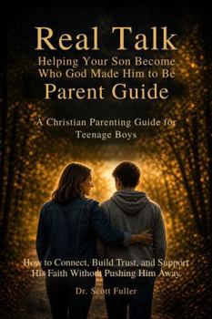 Real Talk: Helping Your Son Become Who God Made Him to Be: Parent Guide: A Christian Parenting Guide for Teenage Boys: How to Connect, Build Trust, ... Pushing Him Away (The Real Talk Series)