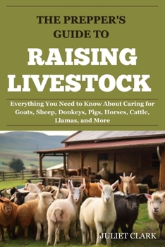 Paperback The Prepper's Guide to Raising Livestock: Everything You Need to Know About Caring for Goats, Sheep, Donkeys, Pigs, Horses, Cattle, Llamas, and More Book