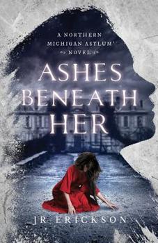 Ashes Beneath Her: A Northern Michigan Asylum Novel - Book #3 of the Northern Michigan Asylum