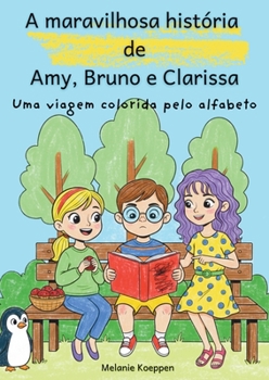 A maravilhosa história de Amy, Bruno e Clarissa: Uma viagem colorida pelo alfabeto (Portuguese Edition)