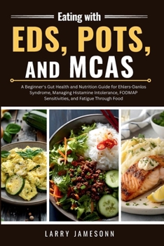 Eating with EDS, POTS, and MCAS: A Beginner's Gut Health and Nutrition Guide for Ehlers-Danlos Syndrome, Managing Histamine Intolerance, FODMAP Sensitivities, and Fatigue Through Food