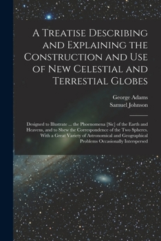 Paperback A Treatise Describing and Explaining the Construction and Use of New Celestial and Terrestial Globes; Designed to Illustrate ... the Phoenomena [sic] Book