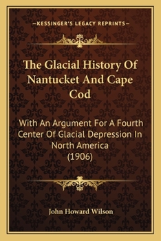 Paperback The Glacial History Of Nantucket And Cape Cod: With An Argument For A Fourth Center Of Glacial Depression In North America (1906) Book