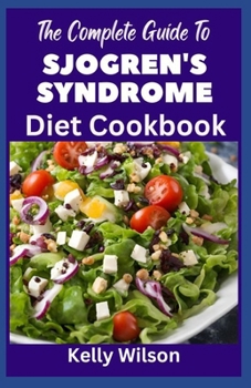 Paperback The Complete Guide to Sjogren's Syndrome Diet Cookbook: The Ultimate Nutritional Recipes to Prevent Manage and Reverse Inflammation and Preventing Oth Book