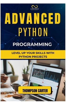 Advanced Python Programming: Level Up Your Skills with Python Projects