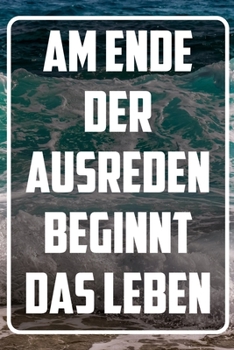 Am Ende der Ausreden beginnt das Leben: Terminplaner und Organizer mit Motivations-Spruch | Geschenk für Unternehmer, Entrepreneure, Selbstständige, ... Wochenplaner, Jahresplaner (German Edition)