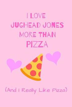 I Love Jughead Jones More Than Pizza ( And I Really LIke pizza): Fan Gift Novelty Funny Cute Notebook / Journal / Diary 120 Lined Pages (6 x 9) To Write Down What You Want