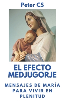 EL EFECTO MEDJUGORJE: Mensajes de María para vivir en plenitud