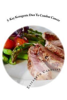 Paperback 5-Key Ketogenic Diet To Combat Cancer: Enhance Appetite, Feeling Energized & Rejuvenate Appearance Book