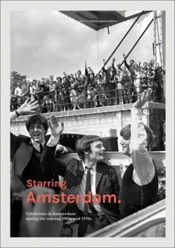 Hardcover Starring Amsterdam: Celebrities in Amsterdam During the Roaring 1960s and 1970s Book