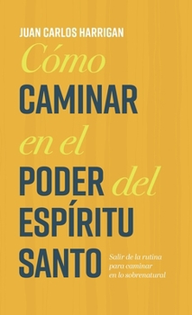 Cómo Caminar en el Poder Del Espíritu Santo : Salir de la Rutina para Caminar en lo Sobrenatural