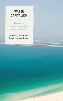 Paperback Water Capitalism: The Case for Privatizing Oceans, Rivers, Lakes, and Aquifers Book