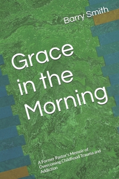 Paperback Grace in the Morning: A Former Pastor's Memoir of Overcoming Childhood Trauma and Addiction Book