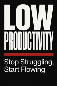 Paperback Low Productivity: Stop Struggling, Start Flowing. A Step-by-Step System to Reclaim Your Focus, Energy, and Output Book