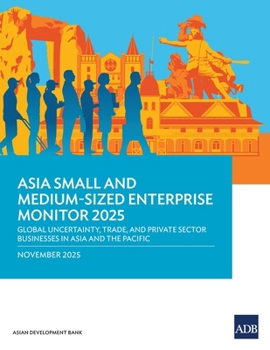 Asia Small and Medium-Sized Enterprise Monitor 2025: Global Uncertainty, Trade, and Private Sector Businesses in Asia and the Pacific