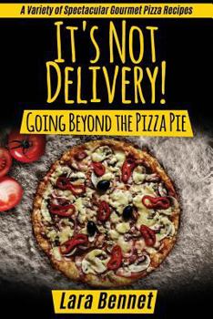Paperback It's Not Delivery! Going Beyond the Pizza Pie: A Variety of Spectacular Gourmet Pizza Recipes Book
