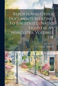 Paperback Reports And Other Documents Relating To The State Lunatic Hospital At Worcester, Volumes 1-4 Book