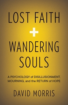 Lost Faith and Wandering Souls : A Psychology of Disillusionment, Mourning, and the Return of Hope