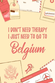 I Don't Need Therapy I Just Need To Go To Belgium: 6x9" Dot Bullet Travel Notebook/Journal Funny Gift Idea For Travellers, Explorers, Backpackers, Campers, Tourists, Holiday Memory Book