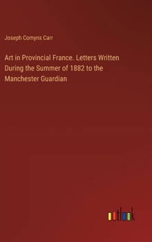 Hardcover Art in Provincial France. Letters Written During the Summer of 1882 to the Manchester Guardian Book