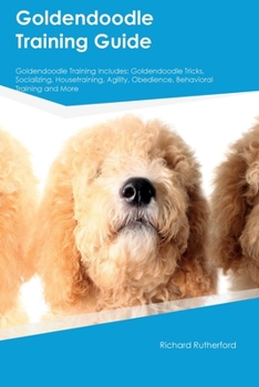 Paperback Goldendoodle Training Guide Goldendoodle Training Includes: Goldendoodle Tricks, Socializing, Housetraining, Agility, Obedience, Behavioral Training, Book