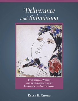 Deliverance and Submission: Evangelical Women and the Negotiation of Patriarchy in South Korea - Book #309 of the Harvard East Asian Monographs