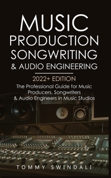 Paperback Music Production, Songwriting & Audio Engineering, 2022+ Edition: The Professional Guide for Music Producers, Songwriters & Audio Engineers in Music S Book