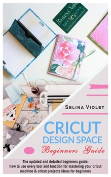 Paperback Cricut Design Space - Beginners Guide: The Update And Detailed Beginners Guide: How To Use Every Tool And Function For Mastering Your Cricut Machine A Book