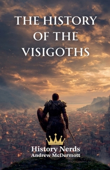 The History of the Visigoths: Rome, the Visigoths, and the Struggle for the West (418-721 AD) (World History)
