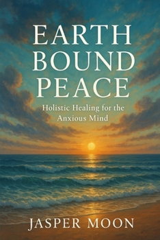 Earthbound Peace: Holistic Healing for the Anxious Mind