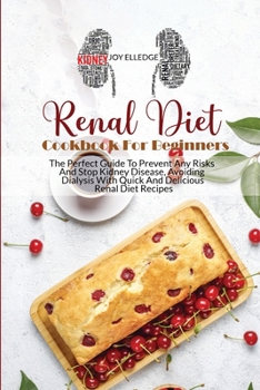 Renal Diet Cookbook For Beginners: The Perfect Guide To Prevent Any Risks And Stop Kidney Disease, Avoiding Dialysis With Quick And Delicious Renal Diet Recipes