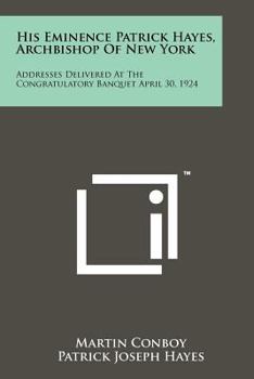 Paperback His Eminence Patrick Hayes, Archbishop Of New York: Addresses Delivered At The Congratulatory Banquet April 30, 1924 Book