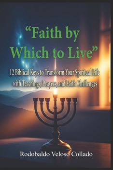 “Faith by Which to Live”: 12 Biblical Keys to Transform Your Spiritual Life with Teachings, Prayers, and Faith Challenges (Fe por la cual vivir)