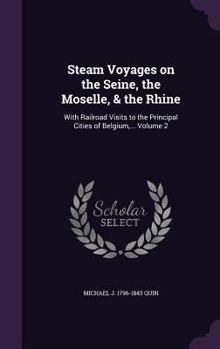 Hardcover Steam Voyages on the Seine, the Moselle, & the Rhine: With Railroad Visits to the Principal Cities of Belgium, ... Volume 2 Book